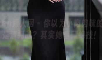 Xiuren秀人网 - 你以为小肉肉咪的美图是清纯的？其实她暗藏绝技！